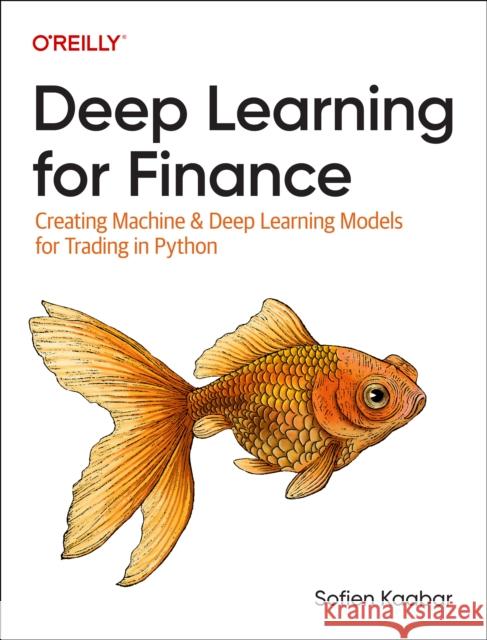 Deep Learning for Finance: Creating Machine & Deep Learning Models for Trading in Python Sofien Kaabar 9781098148393 