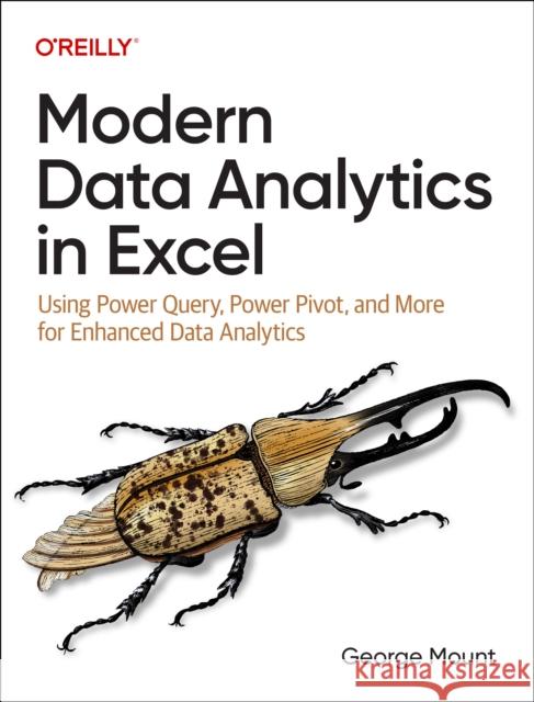 Modern Data Analytics in Excel: Using Power Query, Power Pivot and More for Enhanced Data Analytics George Mount 9781098148829 