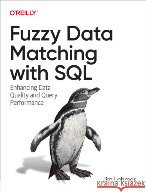 Fuzzy Data Matching with SQL: Enhancing Data Quality and Query Performance Jim Lehmer 9781098152277 O'Reilly Media