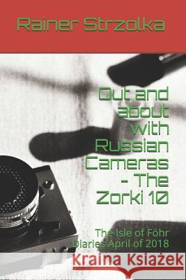 Out and about with Russian Cameras - The Zorki 10: The Isle of Föhr Diaries April of 2018 Strzolka, Rainer 9781098516024