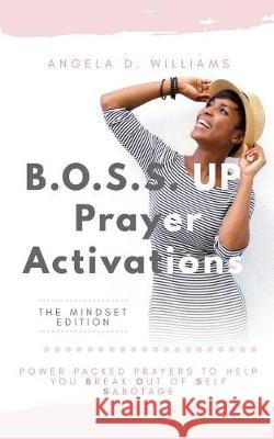 B.O.S.S. UP Prayer Activations: Power Packed Prayers To Help You Break Out Of Self Sabotage Angela D. Williams 9781099415340