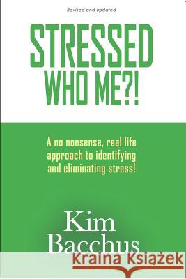Stressed - Who Me?!: A no nonsense, real life approach to identifying and eliminating stress! Kim Bacchus 9781099540899 Independently Published