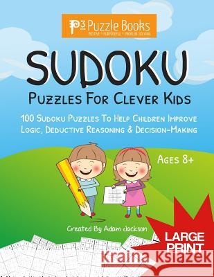 Sudoku Puzzles For Clever Kids: 100 Sudoku Puzzles For Children To Improve Logic, Deductive Reasoning & Decision-Making Adam Jackson 9781099652233