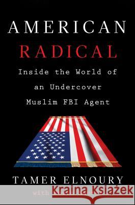 American Radical : Inside the World of an Undercover Muslim FBI Agent Tamer Elnoury Kevin Maurer 9781101986158