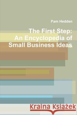 The First Step: An Encyclopedia of Small Business Ideas Pam Hedden 9781105022852