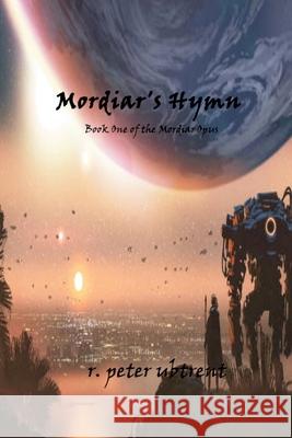Mordiar's Hymn: Book One of the Mordiar Opus R Peter Ubtrent 9781105080357 Lulu.com