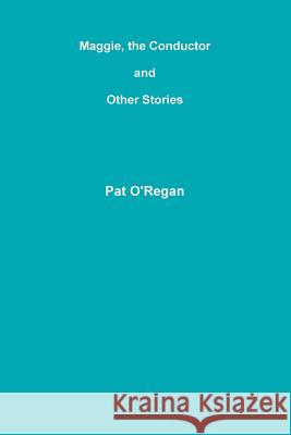 Maggie, the Conductor and Other Stories Pat O'Regan 9781105592317