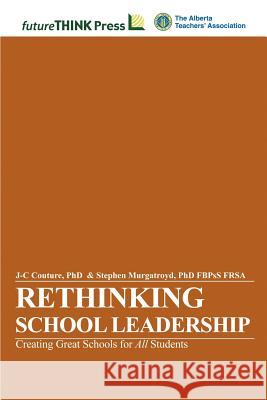 Rethinking School Leadership - Creating Great Schools for All Students J-C Couture, Stephen Murgatroyd 9781105685361 Lulu.com