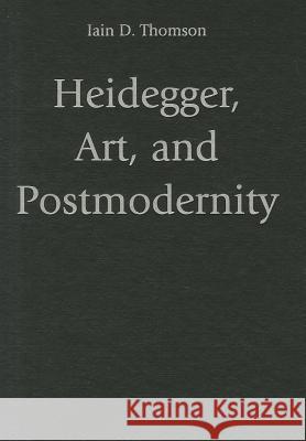 Heidegger, Art, and Postmodernity Iain D Thomson 9781107001503 0