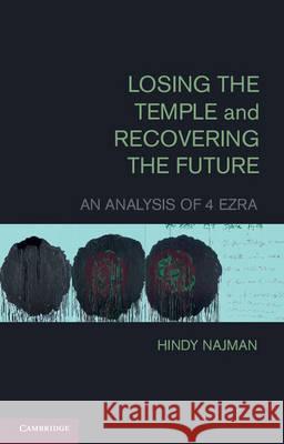 Losing the Temple and Recovering the Future: An Analysis of 4 Ezra Najman, Hindy 9781107006188 Cambridge University Press