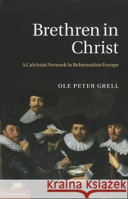 Brethren in Christ: A Calvinist Network in Reformation Europe Grell, Ole Peter 9781107008816