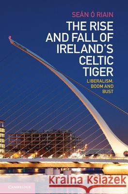 The Rise and Fall of Ireland's Celtic Tiger: Liberalism, Boom and Bust Ó. Riain, Seán 9781107009820 Cambridge University Press