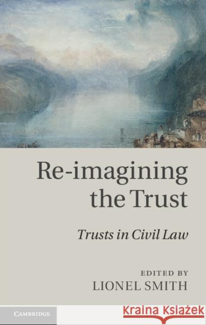 Re-Imagining the Trust: Trusts in Civil Law Smith, Lionel 9781107011328
