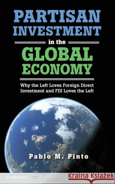 Partisan Investment in the Global Economy: Why the Left Loves Foreign Direct Investment and FDI Loves the Left Pinto, Pablo M. 9781107019102 0