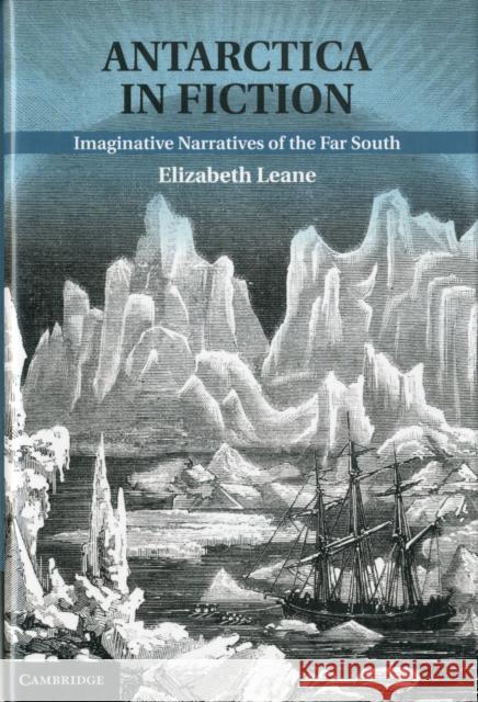 Antarctica in Fiction: Imaginative Narratives of the Far South Elizabeth Leane (University of Tasmania) 9781107020825