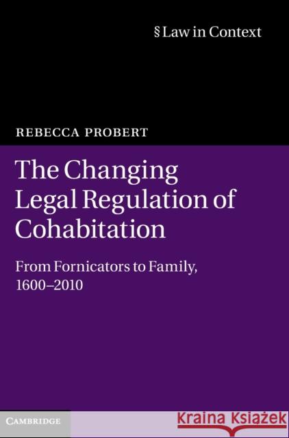 The Changing Legal Regulation of Cohabitation: From Fornicators to Family, 1600-2010 Probert, Rebecca 9781107020849