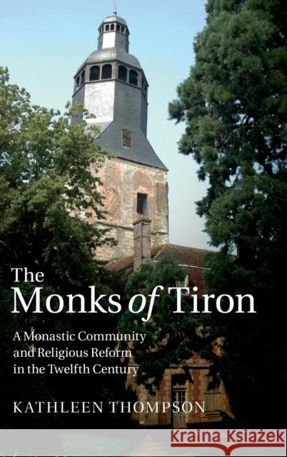 The Monks of Tiron: A Monastic Community and Religious Reform in the Twelfth Century Thompson, Kathleen 9781107021242