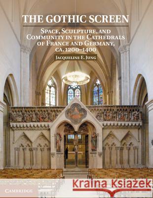 The Gothic Screen: Space, Sculpture, and Community in the Cathedrals of France and Germany, Ca.1200-1400 Jung, Jacqueline E. 9781107022959
