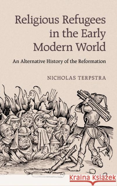 Religious Refugees in the Early Modern World: An Alternative History of the Reformation Nicholas Terpstra 9781107024564