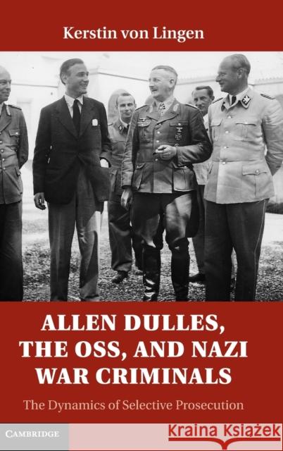 Allen Dulles, the Oss, and Nazi War Criminals: The Dynamics of Selective Prosecution Von Lingen, Kerstin 9781107025936