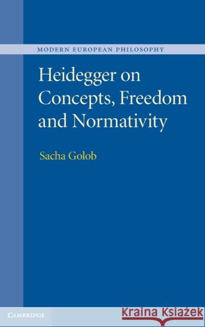 Heidegger on Concepts, Freedom and Normativity Sacha Golob   9781107031708
