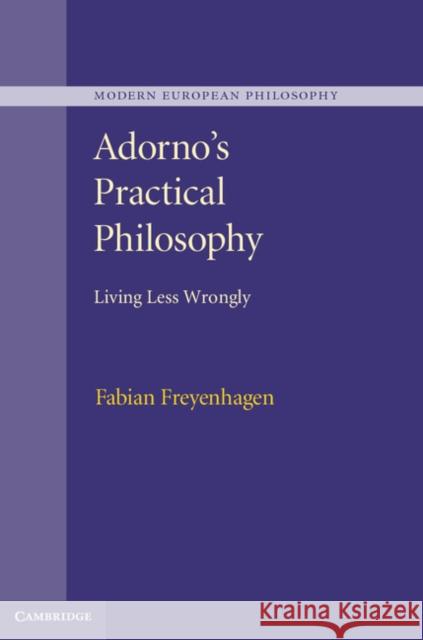Adorno's Practical Philosophy: Living Less Wrongly Freyenhagen, Fabian 9781107036543 0