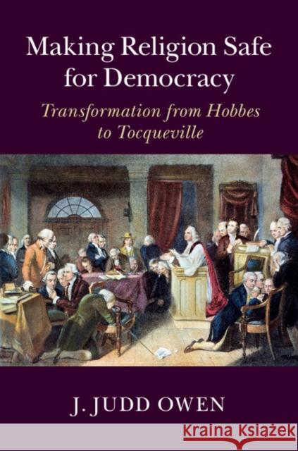 Making Religion Safe for Democracy: Transformation from Hobbes to Tocqueville Owen, J. Judd 9781107036796 Cambridge University Press