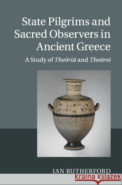 State Pilgrims and Sacred Observers in Ancient Greece: A Study of Theōriā And Theōroi Rutherford, Ian 9781107038226 0