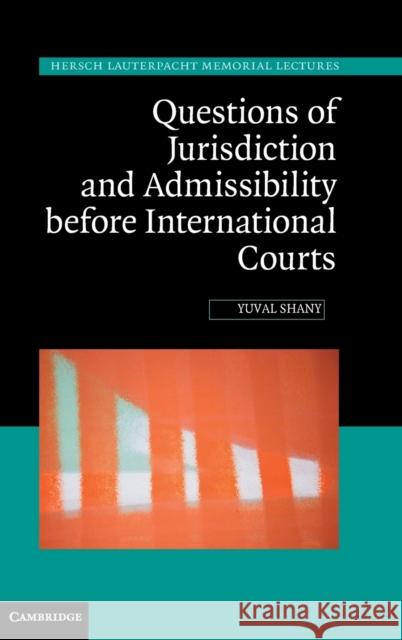 Questions of Jurisdiction and Admissibility Before International Courts Yuval Shany 9781107038790