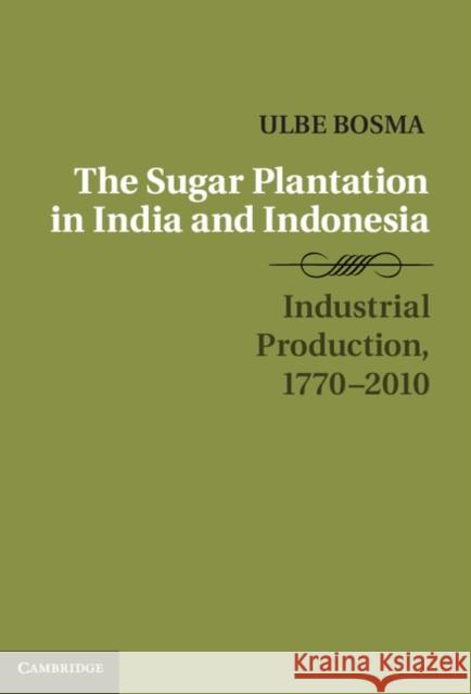 The Sugar Plantation in India and Indonesia: Industrial Production, 1770-2010 Bosma, Ulbe 9781107039698 0