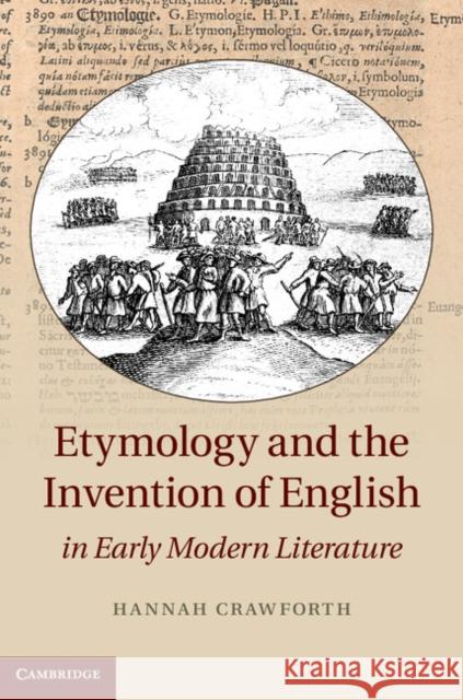Etymology and the Invention of English in Early Modern Literature Hannah Crawforth 9781107041769