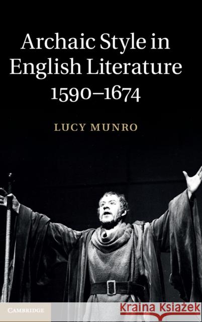 Archaic Style in English Literature, 1590-1674 Lucy Munro 9781107042797