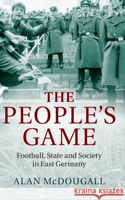 The People's Game: Football, State and Society in East Germany McDougall, Alan 9781107052031