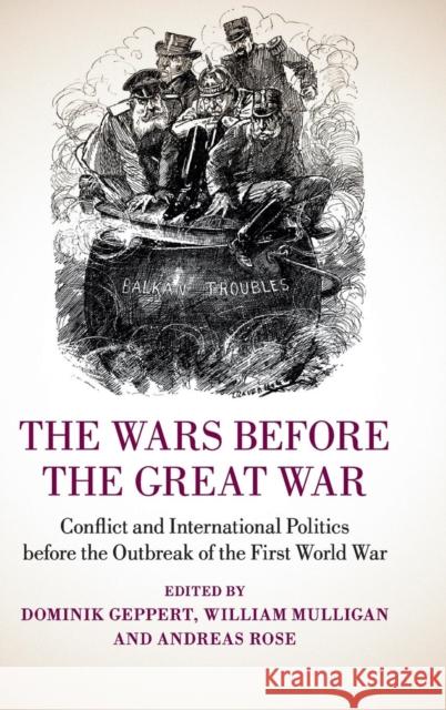 The Wars Before the Great War: Conflict and International Politics Before the Outbreak of the First World War Geppert, Dominik 9781107063471