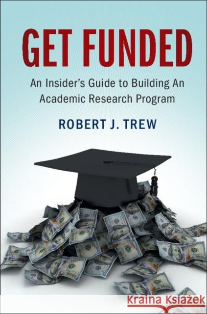 Get Funded: An Insider's Guide to Building an Academic Research Program Robert J. Trew   9781107068322