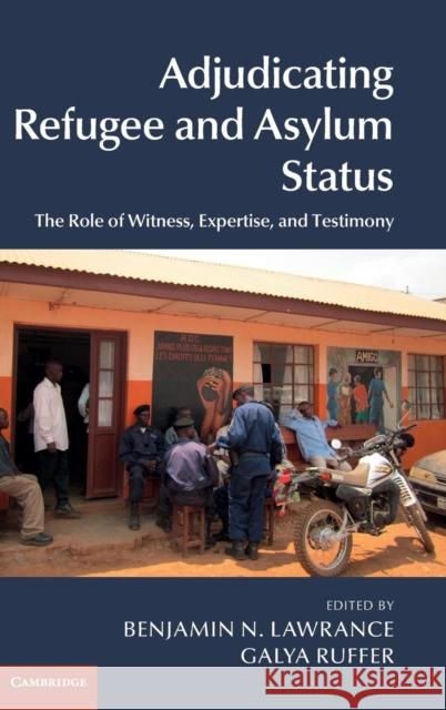 Adjudicating Refugee and Asylum Status: The Role of Witness, Expertise, and Testimony Lawrance, Benjamin N. 9781107069060