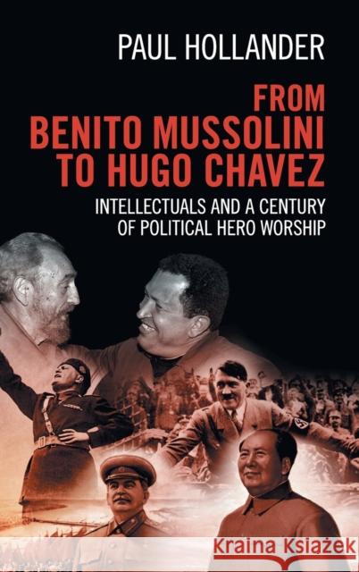 From Benito Mussolini to Hugo Chavez: Intellectuals and a Century of Political Hero Worship Hollander, Paul 9781107071032