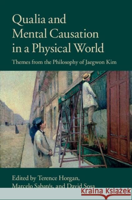 Qualia and Mental Causation in a Physical World: Themes from the Philosophy of Jaegwon Kim Horgan, Terence 9781107077836 Cambridge University Press