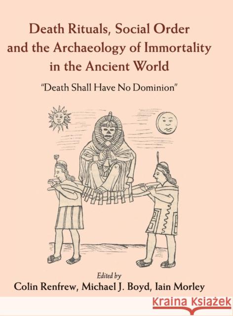 Death Rituals, Social Order and the Archaeology of Immortality in the Ancient World: 'Death Shall Have No Dominion' Renfrew, Colin 9781107082731