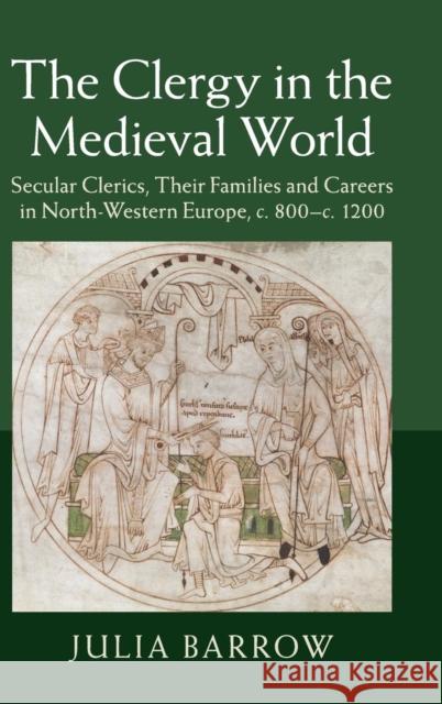 The Clergy in the Medieval World: Secular Clerics, Their Families and Careers in North-Western Europe, C.800-C.1200 Barrow, Julia 9781107086388