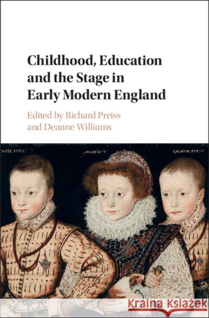 Childhood, Education and the Stage in Early Modern England Richard Preiss Deanne Williams 9781107094185