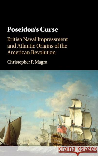 Poseidon's Curse: British Naval Impressment and Atlantic Origins of the American Revolution Magra, Christopher P. 9781107112148 Cambridge University Press