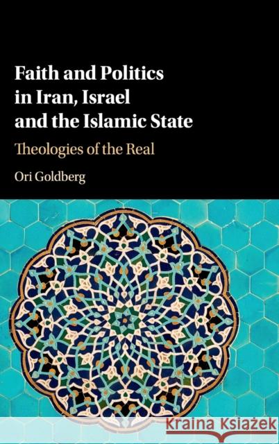 Faith and Politics in Iran, Israel, and the Islamic State: Theologies of the Real Ori Goldberg 9781107115675 Cambridge University Press