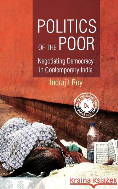 Politics of the Poor: Negotiating Democracy in Contemporary India Indrajit Roy 9781107117181