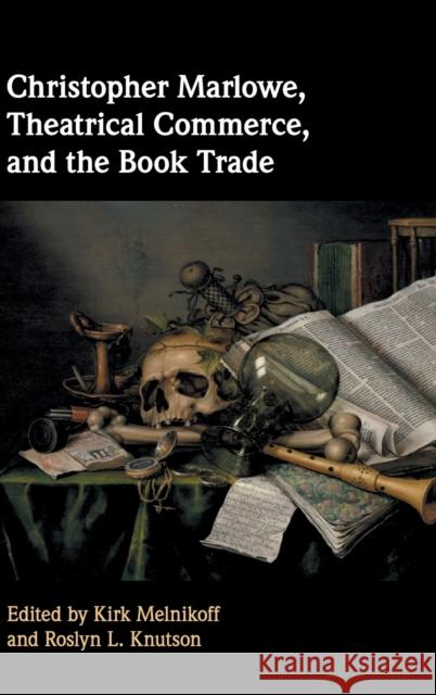 Christopher Marlowe, Theatrical Commerce, and the Book Trade Kirk Melnikoff Roslyn L. Knutson 9781107126206