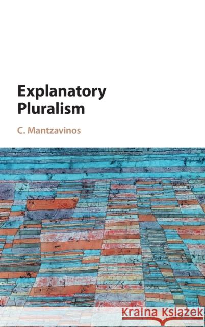 Explanatory Pluralism C. Mantzavinos   9781107128514 Cambridge University Press