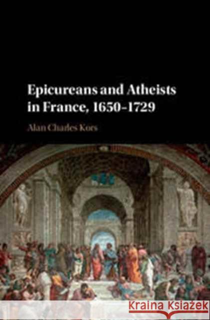 Epicureans and Atheists in France, 1650-1729 Alan Charles Kors 9781107132641 Cambridge University Press