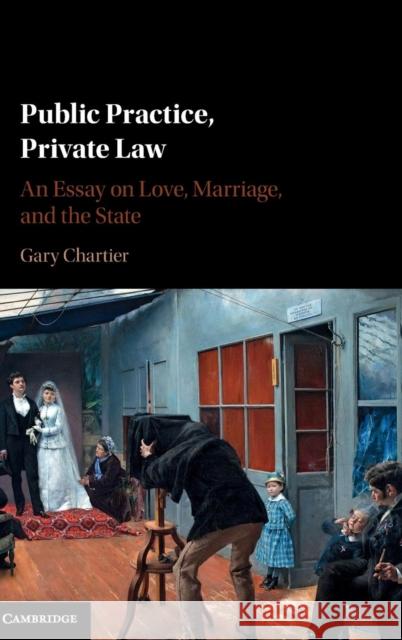 Public Practice, Private Law: An Essay on Love, Marriage, and the State Chartier, Gary 9781107140608 Cambridge University Press