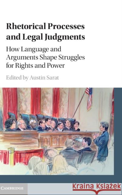 Rhetorical Processes and Legal Judgments: How Language and Arguments Shape Struggles for Rights and Power Sarat, Austin 9781107155503
