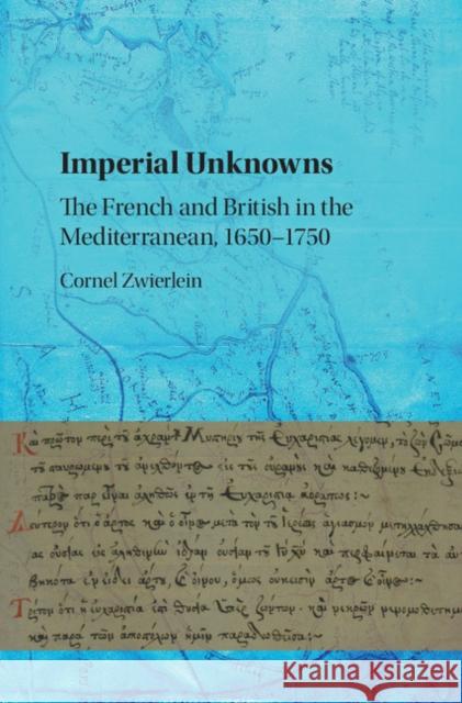 Imperial Unknowns: The French and British in the Mediterranean, 1650-1750 Cornel Zwierlein 9781107166448